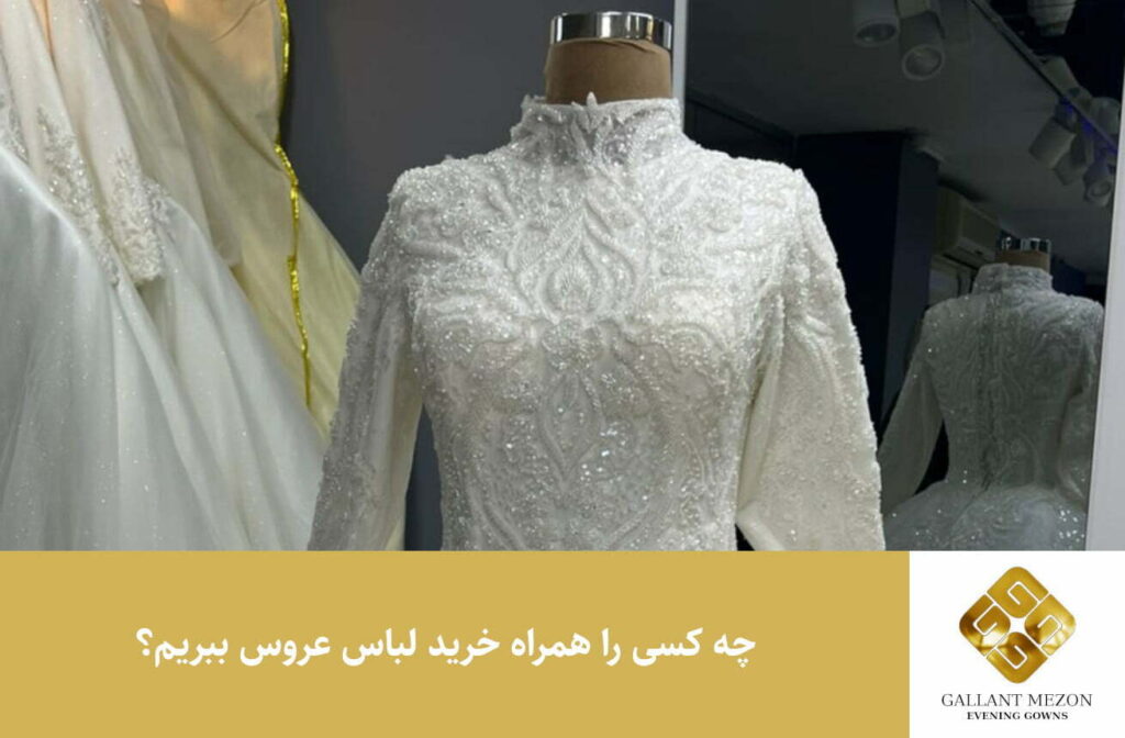 چه کسی را همراه خرید لباس عروس ببریم؟ - مزون گالانت